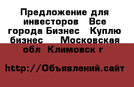 Предложение для инвесторов - Все города Бизнес » Куплю бизнес   . Московская обл.,Климовск г.